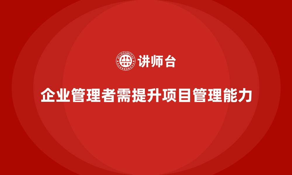 企业管理者需提升项目管理能力