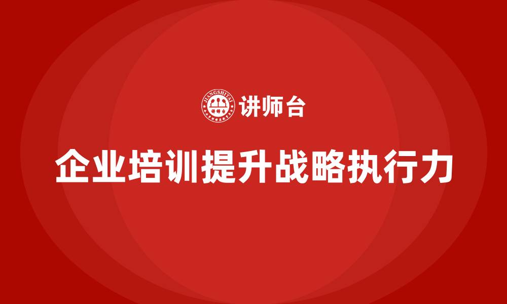 文章企业管理培训课程，提升企业整体战略执行力的缩略图