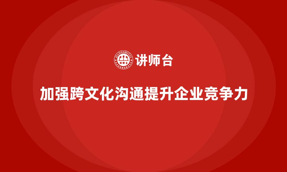 文章企业管理培训课程，帮助企业加强跨文化沟通的缩略图