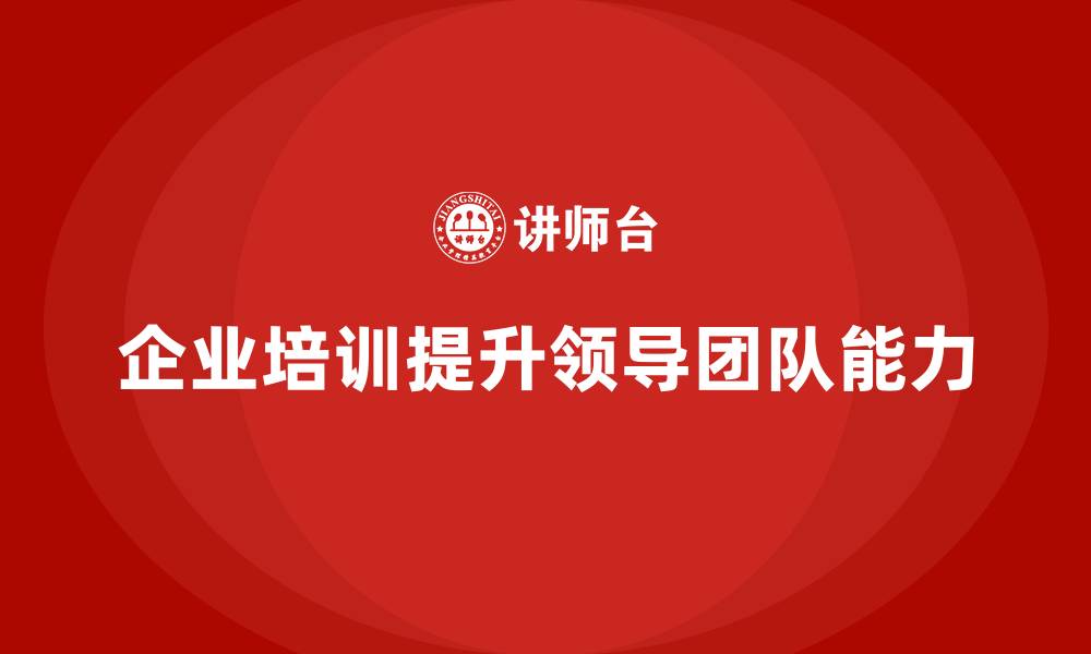 文章企业管理培训课程，帮助企业提升领导者的团队建设能力的缩略图