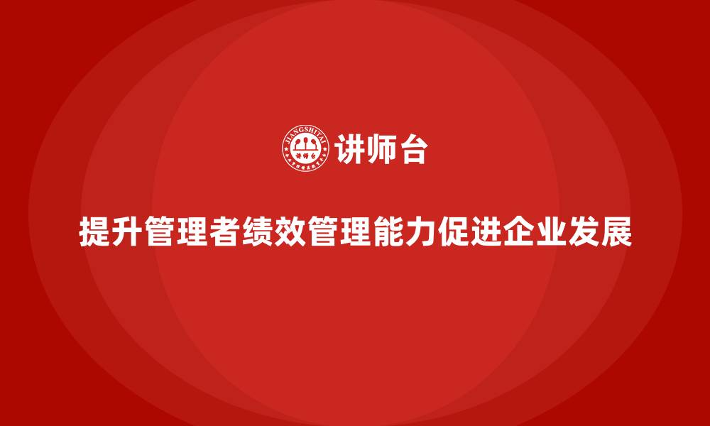 文章企业管理培训课程，提升管理者的绩效管理能力的缩略图