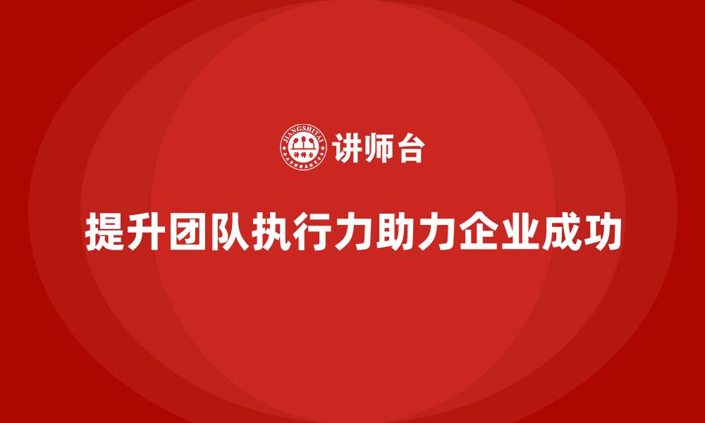 提升团队执行力助力企业成功