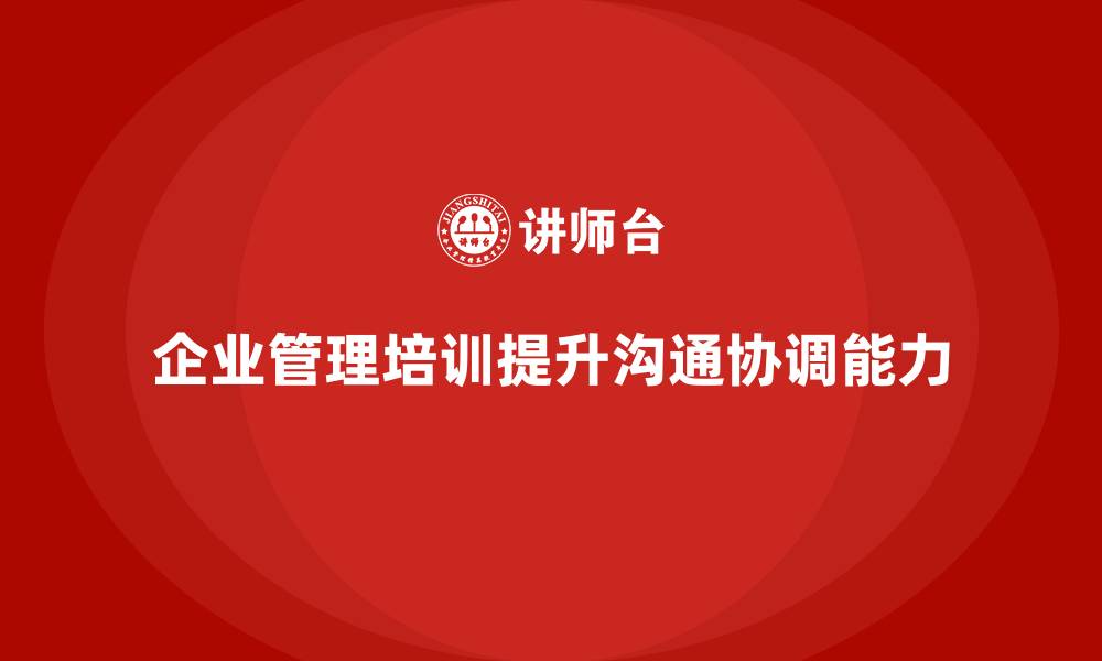 文章企业管理培训课程，帮助企业改善沟通与协调的缩略图
