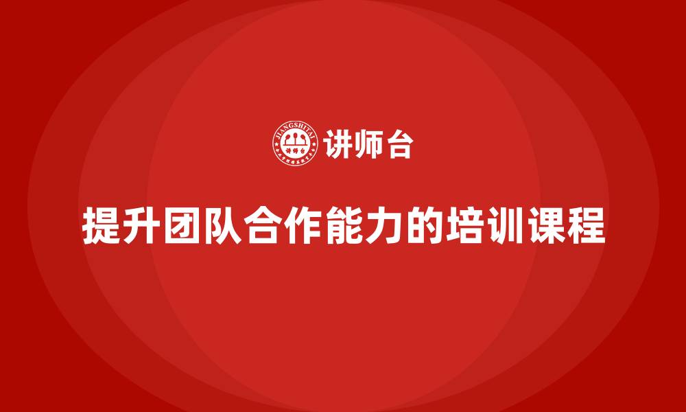 文章企业管理培训课程，帮助企业提升团队合作能力的缩略图