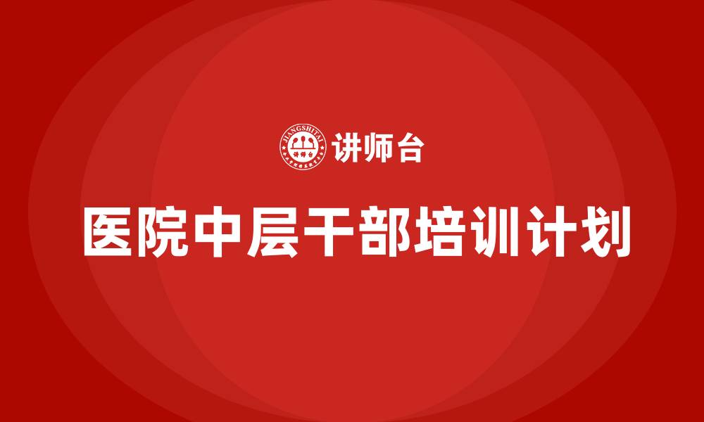 文章医院中层干部培训计划的缩略图