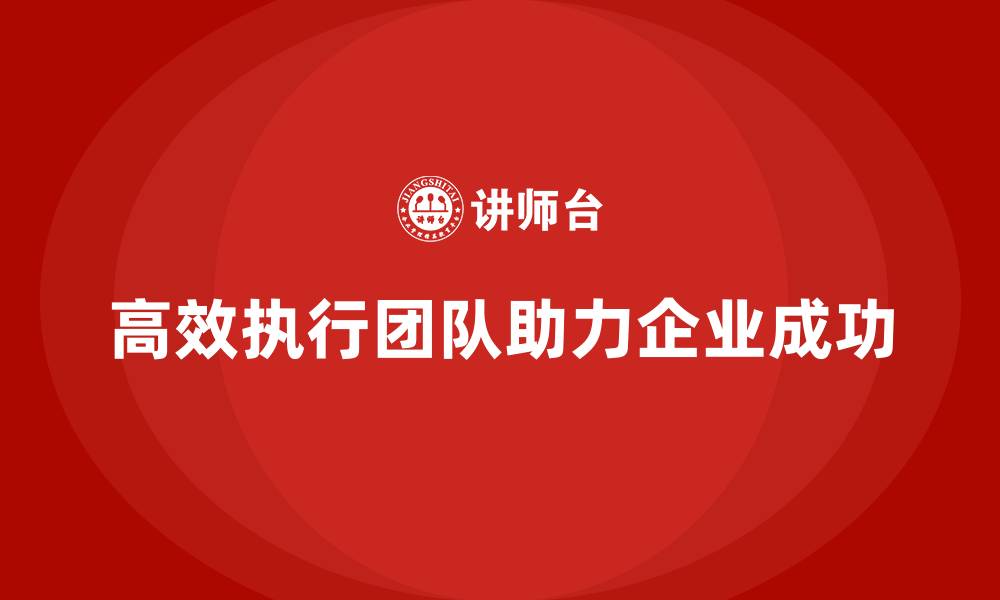 文章企业管理培训课程，帮助企业培养高效执行团队的缩略图
