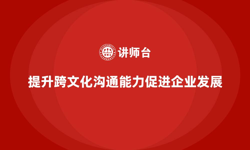 文章企业管理培训课程，帮助企业管理者提升跨文化沟通能力的缩略图
