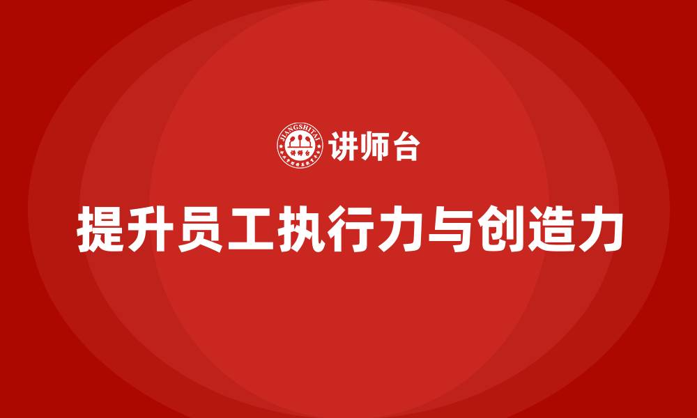 文章企业管理培训课程，帮助企业增强员工执行力和创造力的缩略图
