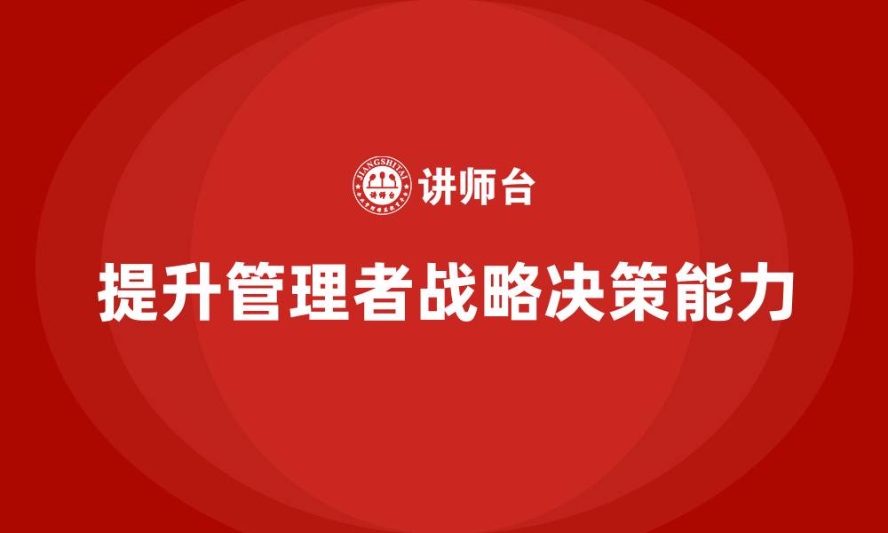 提升管理者战略决策能力