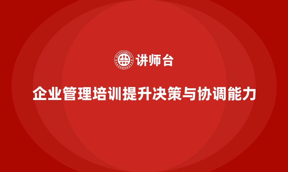 文章企业管理培训课程，提升企业管理者的决策与协调能力的缩略图