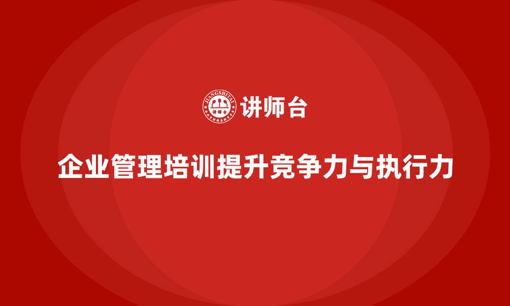 文章企业管理培训课程，提升企业整体管理水平与执行力的缩略图