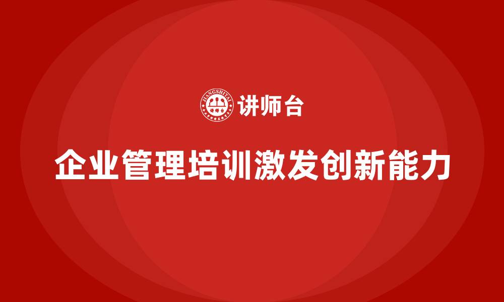 文章企业管理培训课程，激发企业管理层的创新力的缩略图