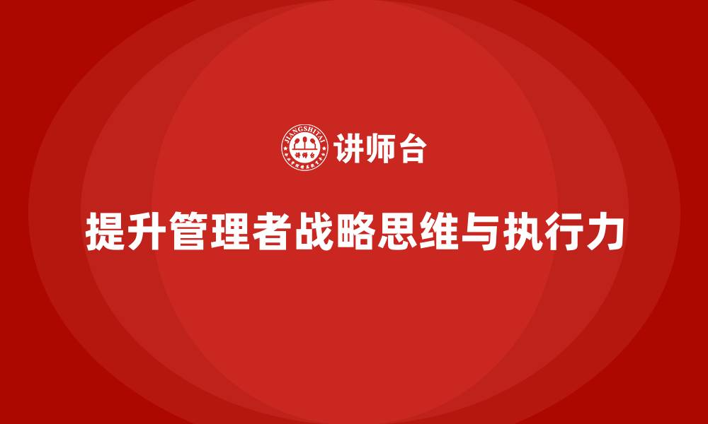 文章企业管理培训课程，提升管理者的战略思维与执行力的缩略图