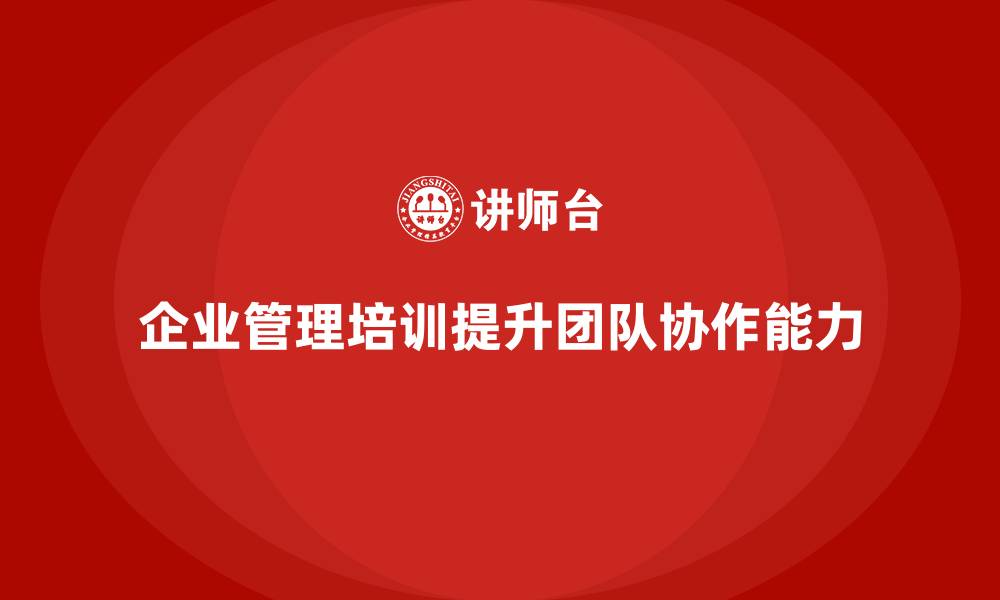 文章企业管理培训课程，帮助企业管理者提升团队建设力的缩略图
