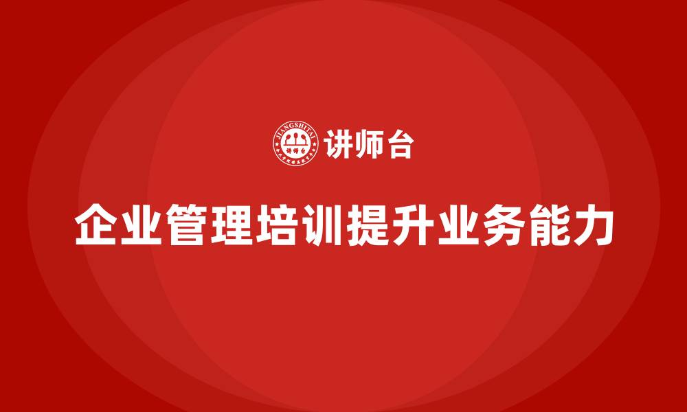 文章企业管理培训课程，提升企业管理者的业务拓展能力的缩略图