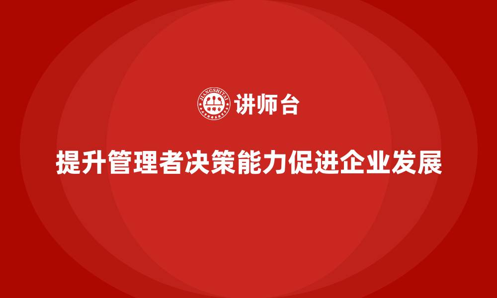 文章企业管理培训课程，提升企业管理者的决策能力的缩略图