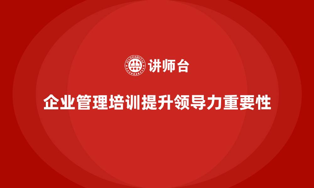 文章企业管理培训课程，帮助企业优化领导力建设的缩略图