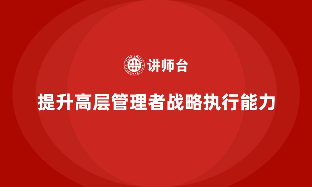 提升高层管理者战略执行能力