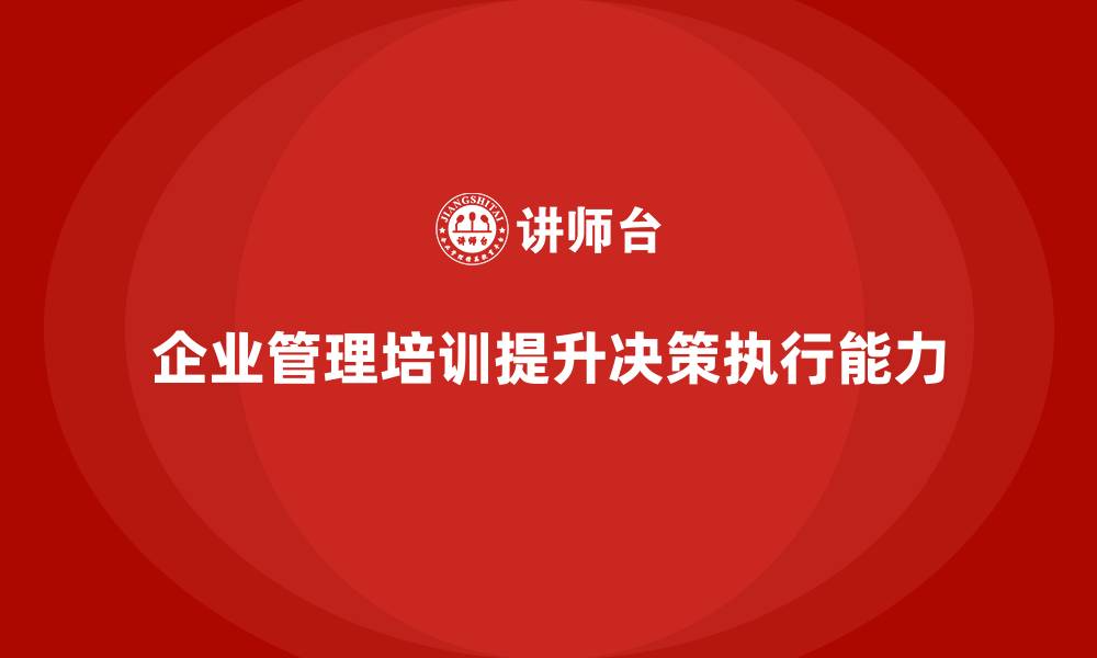 文章企业管理培训课程，优化管理者决策与执行能力的缩略图