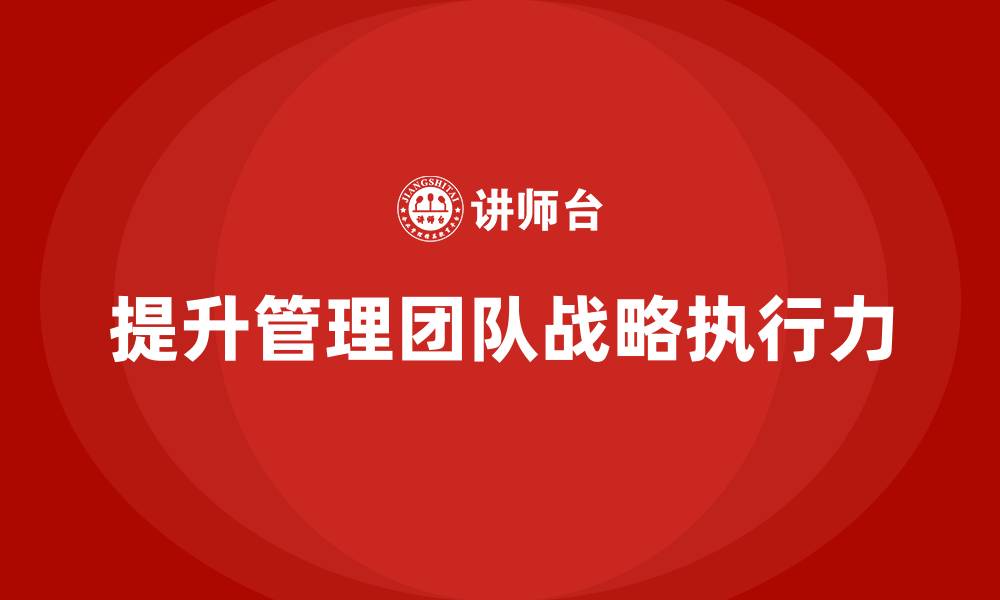 文章企业管理培训课程，提升企业管理团队的战略执行力的缩略图