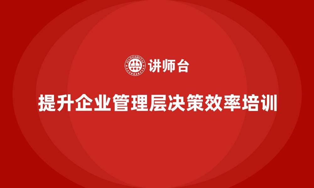 提升企业管理层决策效率培训