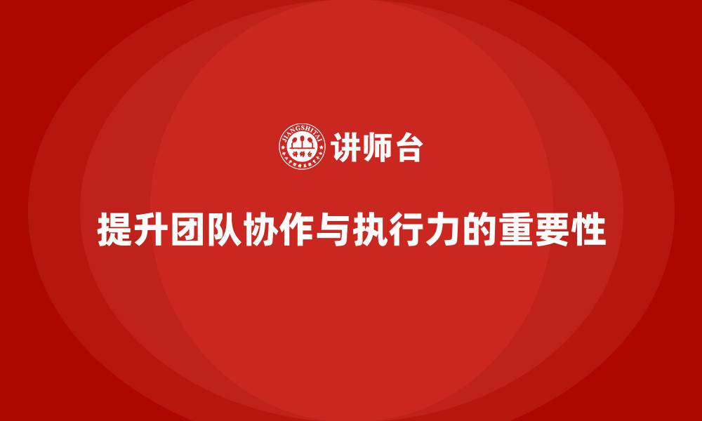 提升团队协作与执行力的重要性