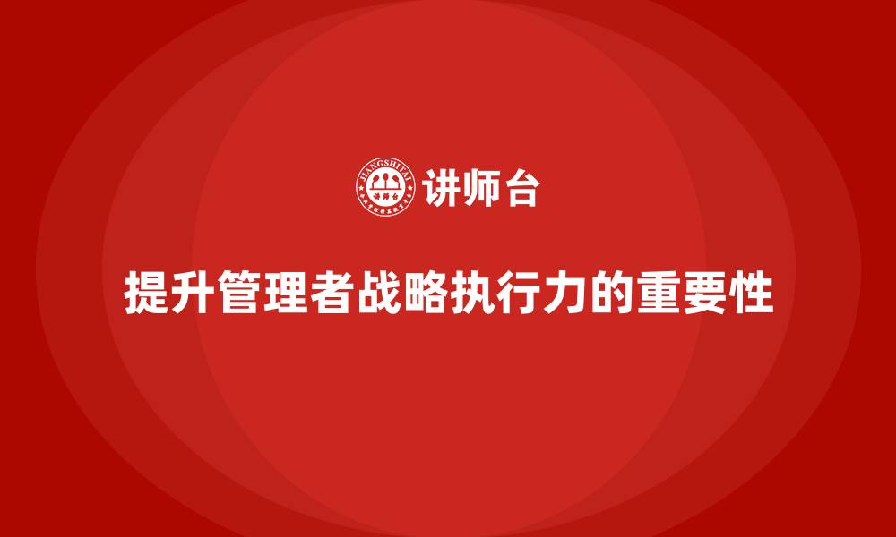 文章企业管理培训课程，提升企业管理者的战略执行力的缩略图