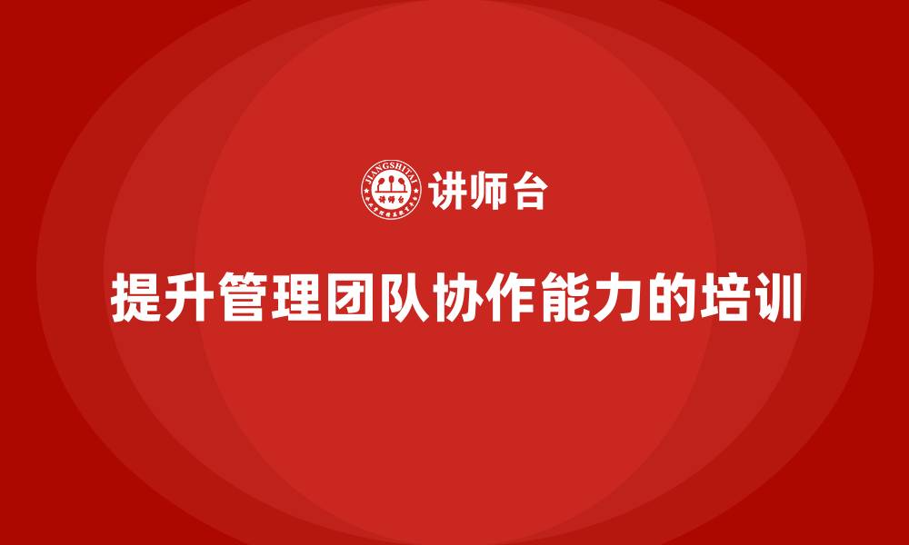 提升管理团队协作能力的培训