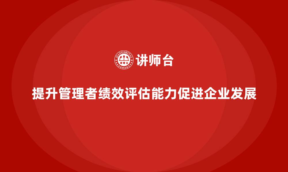 文章企业管理培训课程，提升管理者的绩效评估能力的缩略图