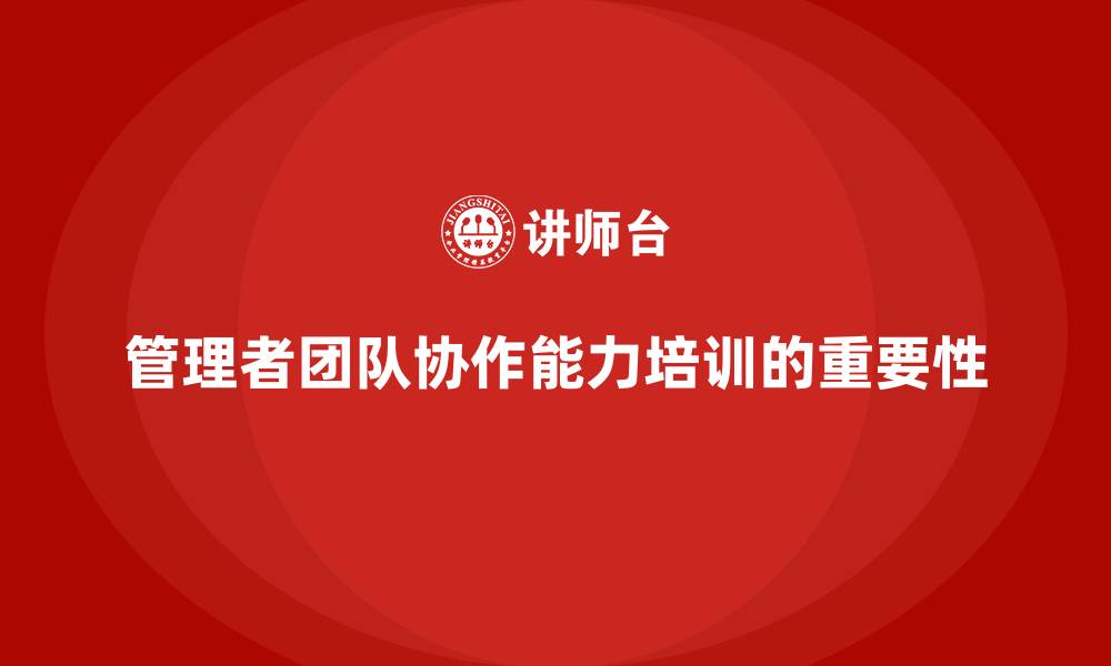 文章企业管理培训课程，提升管理者的团队协作力的缩略图