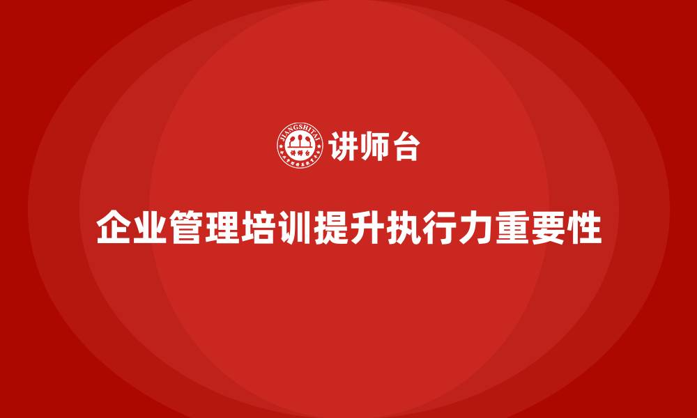 文章企业管理培训课程，帮助管理者提升团队执行效果的缩略图