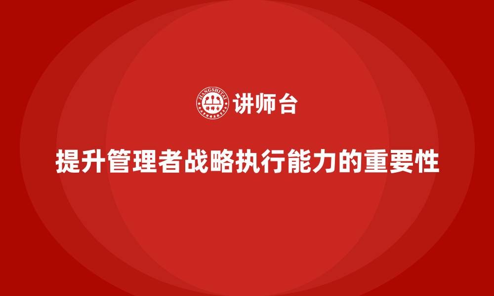 提升管理者战略执行能力的重要性