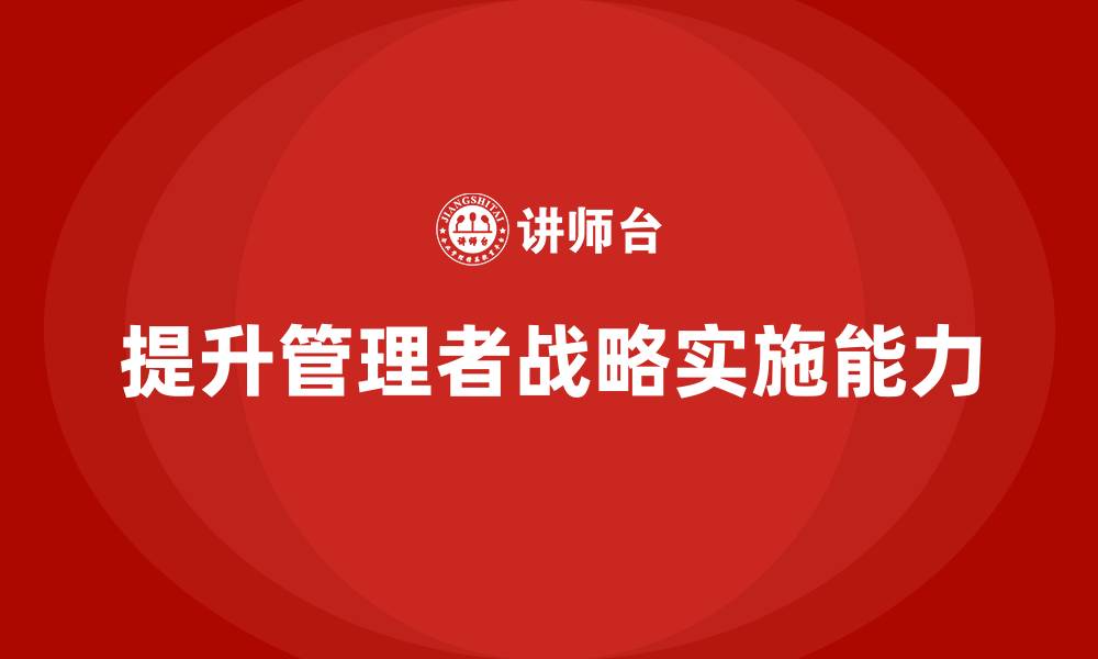 文章企业管理培训课程，提升管理者的战略实施能力的缩略图