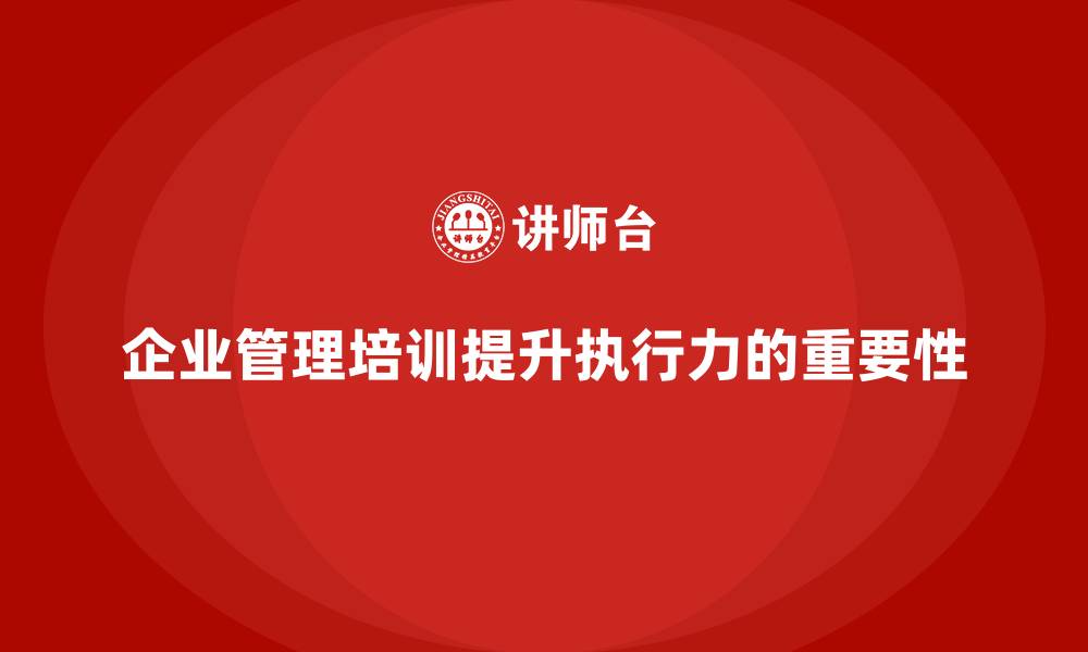 文章企业管理培训课程，提升企业管理层的执行力的缩略图