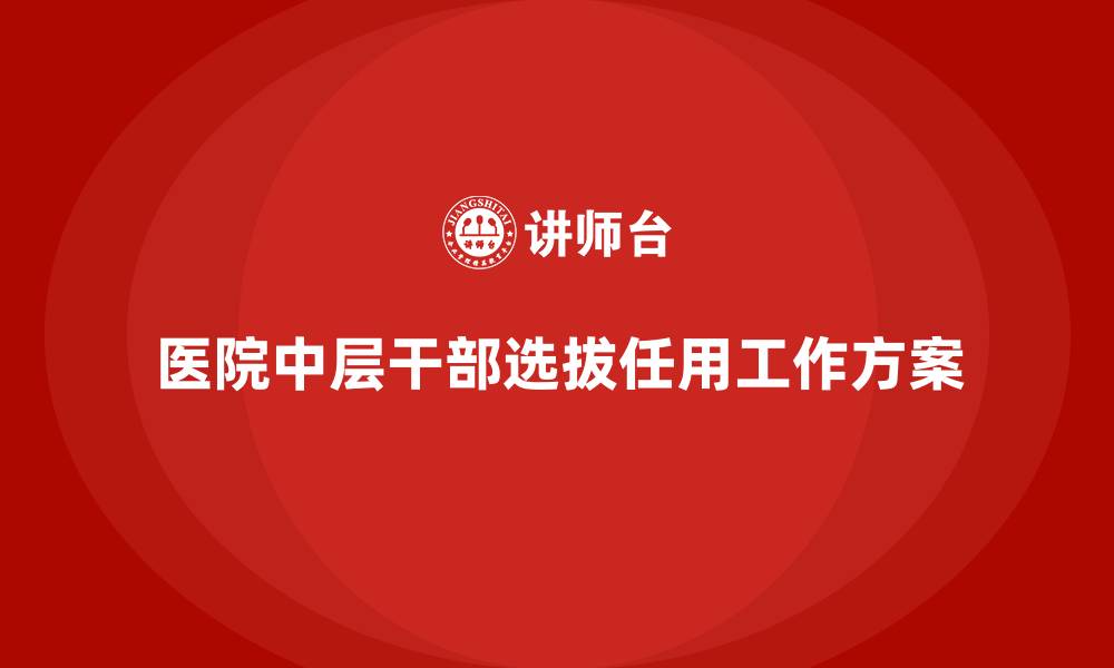 文章医院中层干部选拔任用工作方案的缩略图