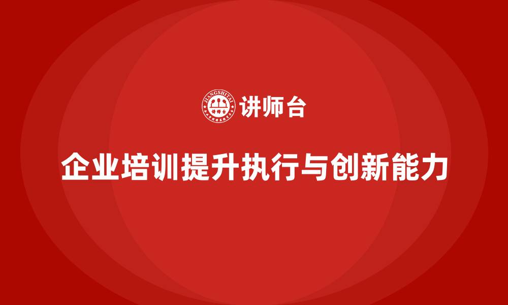 文章企业管理培训课程，提升员工的执行力与创新能力的缩略图