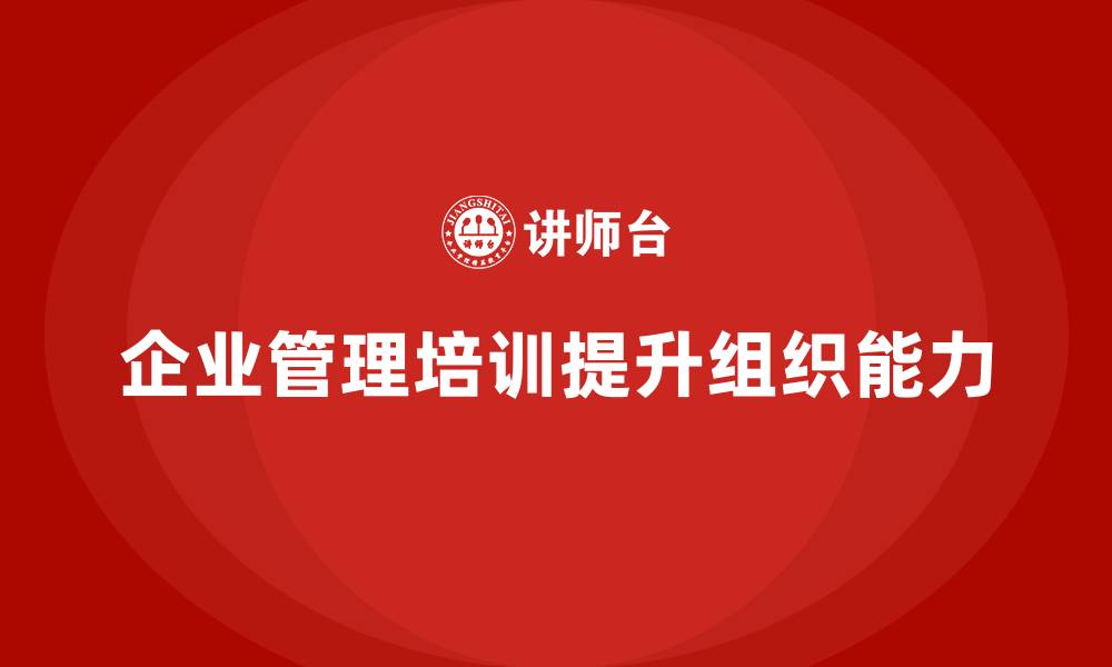 企业管理培训提升组织能力