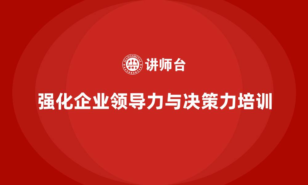 文章企业管理培训课程，强化企业的领导力与决策力的缩略图