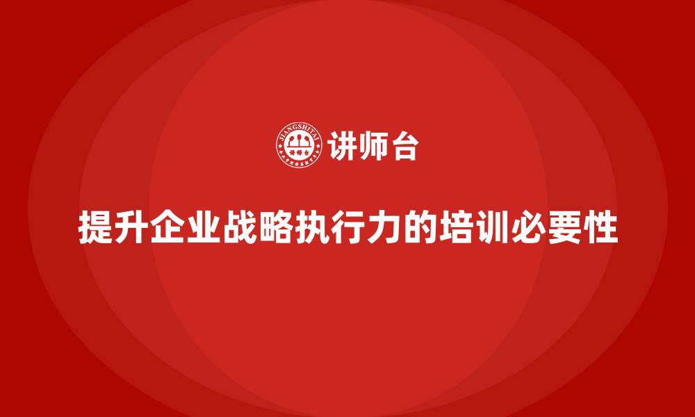 文章企业管理培训课程，帮助企业提升战略目标执行力的缩略图