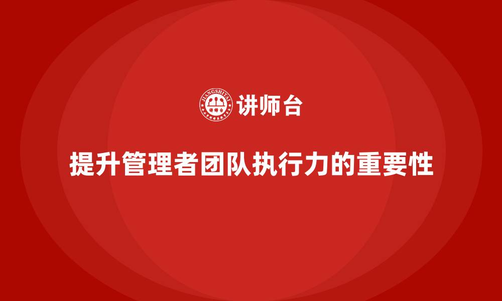 文章企业管理培训课程，提升管理者的团队执行效果的缩略图