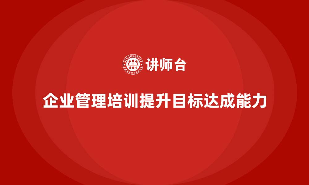 文章企业管理培训课程，提升企业目标达成与执行力的缩略图