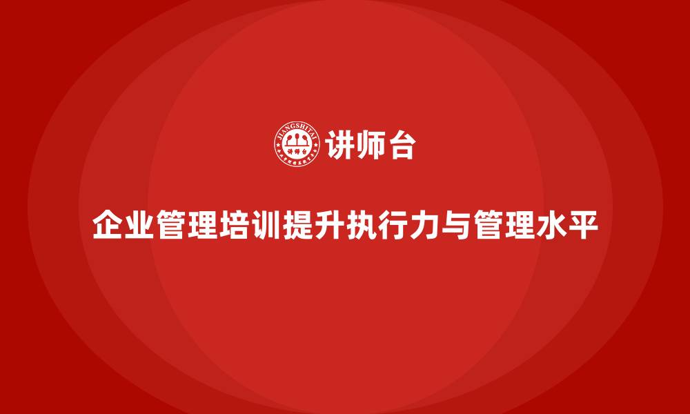 文章企业管理培训课程，帮助企业提高管理与执行力的缩略图