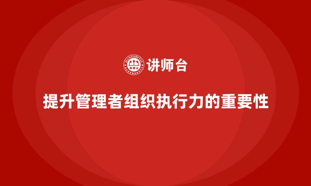 提升管理者组织执行力的重要性