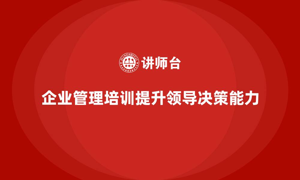 文章企业管理培训课程，帮助企业提升领导力与决策力的缩略图