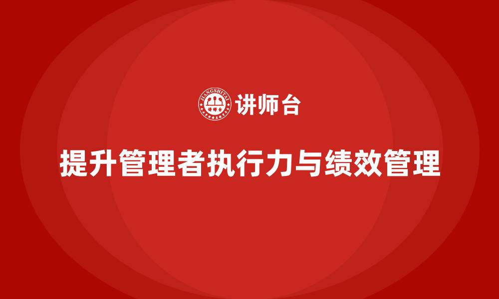 提升管理者执行力与绩效管理