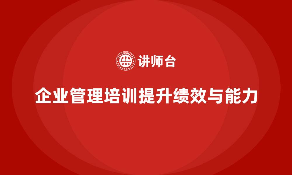 文章企业管理培训课程，帮助企业提升管理效能与绩效的缩略图