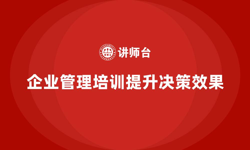 文章企业管理培训课程，帮助企业管理层提升决策效果的缩略图