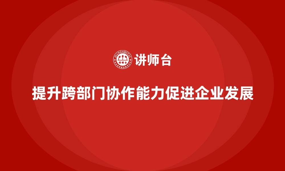 提升跨部门协作能力促进企业发展