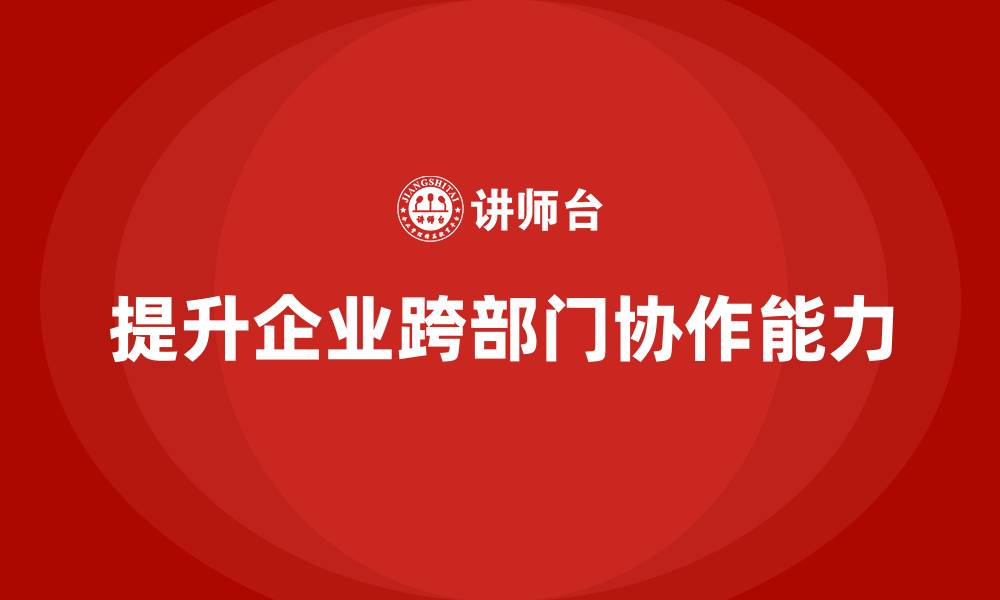 提升企业跨部门协作能力