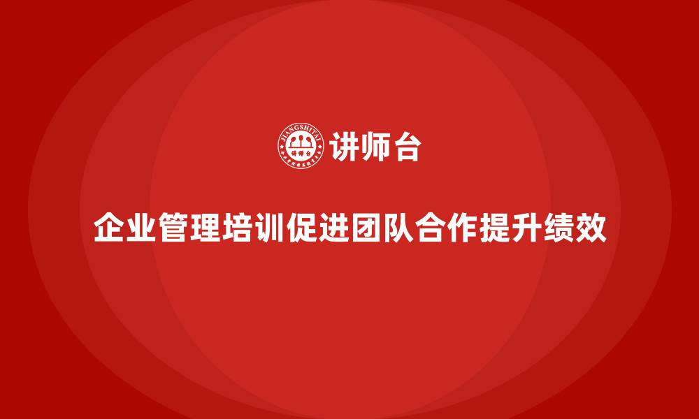 文章企业管理培训课程，帮助企业优化团队合作模式的缩略图